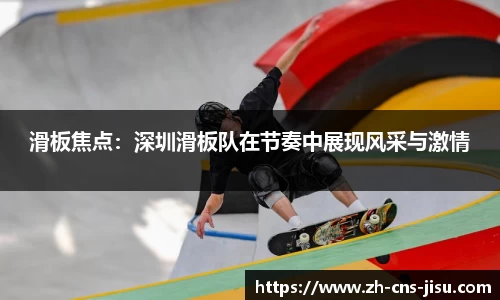 滑板焦点：深圳滑板队在节奏中展现风采与激情