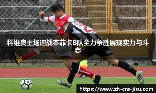 科维良主场迎战本菲卡B队全力争胜展现实力与斗志