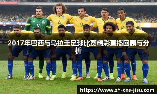 2017年巴西与乌拉圭足球比赛精彩直播回顾与分析